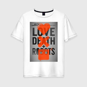 Женская футболка хлопок Oversize с принтом LOVE DEATH + ROBOTS в Петрозаводске, 100% хлопок | свободный крой, круглый ворот, спущенный рукав, длина до линии бедер
 | death | love death + robots | netflix | robots | любовь | нетфликс | роботы | сериал
