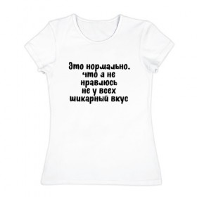 Женская футболка хлопок с принтом Шикарный вкус в Петрозаводске, 100% хлопок | прямой крой, круглый вырез горловины, длина до линии бедер, слегка спущенное плечо | надпись на футболке | пафос | пафосная надпись | прикольная футболка | принт на футболке