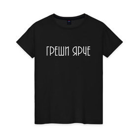 Женская футболка хлопок с принтом Греши ярче в Петрозаводске, 100% хлопок | прямой крой, круглый вырез горловины, длина до линии бедер, слегка спущенное плечо | броско | грешник | модно | надписи | юность