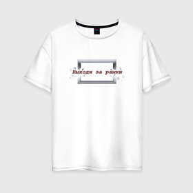 Женская футболка хлопок Oversize с принтом Выходи за рамки в Петрозаводске, 100% хлопок | свободный крой, круглый ворот, спущенный рукав, длина до линии бедер
 | 
