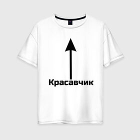 Женская футболка хлопок Oversize с принтом Красавчик в Петрозаводске, 100% хлопок | свободный крой, круглый ворот, спущенный рукав, длина до линии бедер
 | красавчик | красивая стрелка | надпись | стрелка | чсв