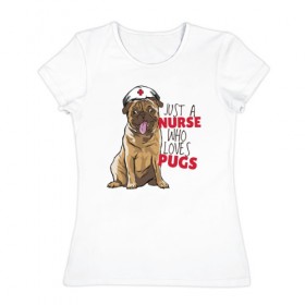 Женская футболка хлопок с принтом Медсестра, которая любит Pugs в Петрозаводске, 100% хлопок | прямой крой, круглый вырез горловины, длина до линии бедер, слегка спущенное плечо | nurse | pug | pugs | медицина | медсестра | мопс | мопсы | собака | собаки