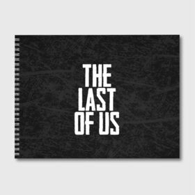 Альбом для рисования с принтом THE LAST OF US в Петрозаводске, 100% бумага
 | матовая бумага, плотность 200 мг. | gamer | player | stels | the last of us | the last of us part 2 | бегун | джоэл | каннибалы | охотники | сталкер | топляк | цикады | щелкун | элли