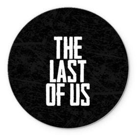 Коврик для мышки круглый с принтом THE LAST OF US в Петрозаводске, резина и полиэстер | круглая форма, изображение наносится на всю лицевую часть | Тематика изображения на принте: gamer | player | stels | the last of us | the last of us part 2 | бегун | джоэл | каннибалы | охотники | сталкер | топляк | цикады | щелкун | элли