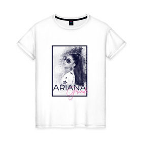 Женская футболка хлопок с принтом Ariana Grande в Петрозаводске, 100% хлопок | прямой крой, круглый вырез горловины, длина до линии бедер, слегка спущенное плечо | ariana | ariana grande | ариана гранде