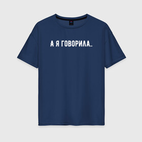 Женская футболка хлопок Oversize с принтом а я говорила в Петрозаводске, 100% хлопок | свободный крой, круглый ворот, спущенный рукав, длина до линии бедер
 | а я говорила | девушкам | надпись на футболке | прикольная надпись | футболка для девушки