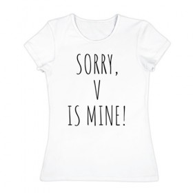 Женская футболка хлопок с принтом SORRY,V IS MINE! в Петрозаводске, 100% хлопок | прямой крой, круглый вырез горловины, длина до линии бедер, слегка спущенное плечо | bts | mine | sorry | v is mine | английский | бтс | буквы | извините это мое | слова | фраза