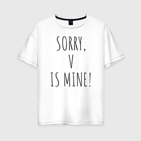 Женская футболка хлопок Oversize с принтом SORRY V IS MINE! в Петрозаводске, 100% хлопок | свободный крой, круглый ворот, спущенный рукав, длина до линии бедер
 | bts | mine | sorry | v is mine | английский | бтс | буквы | извините это мое | слова | фраза