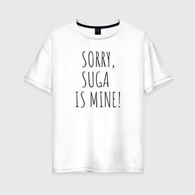 Женская футболка хлопок Oversize с принтом SORRY SUGA IS MINE! в Петрозаводске, 100% хлопок | свободный крой, круглый ворот, спущенный рукав, длина до линии бедер
 | bts | mine | sorry | suga | suga is minesorry | английский | бтс | буквы | извините мое | слова | фраза