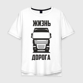 Мужская футболка хлопок Oversize с принтом Жизнь дорога в Петрозаводске, 100% хлопок | свободный крой, круглый ворот, “спинка” длиннее передней части | daf | road | truck | xf | водитель | грузовик | дальнобой | дальнобойщик | даф | дорога | тягач | фура | шофер