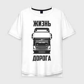 Мужская футболка хлопок Oversize с принтом Жизнь дорога в Петрозаводске, 100% хлопок | свободный крой, круглый ворот, “спинка” длиннее передней части | fh12 | road | truck | volvo | водитель | вольво | грузовик | дальнобой | дальнобойщик | дорога | тягач | фура | шофер