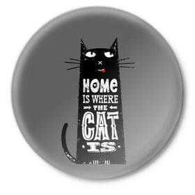 Значок с принтом Дом там, где твой кот в Петрозаводске,  металл | круглая форма, металлическая застежка в виде булавки | black | cat | cool | gray | kitten | motto | muzzle | slogan | text | white | белый | девиз | кот | котёнок | котик | кошачья | лозунг | прикольный | серый | текст | черный