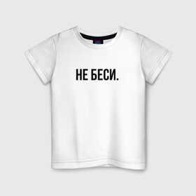Детская футболка хлопок с принтом НЕ БЕСИ в Петрозаводске, 100% хлопок | круглый вырез горловины, полуприлегающий силуэт, длина до линии бедер | бешеная | бешенная | бешенный | бешенство | бешеный | не беси | не зли меня | отстань