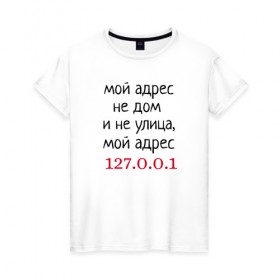 Женская футболка хлопок с принтом Мой адрес 127.0.0.1 в Петрозаводске, 100% хлопок | прямой крой, круглый вырез горловины, длина до линии бедер, слегка спущенное плечо | админ | айтишник | гик приколы | комп | компьютер | компьютерщики | программист | сисадмин | системный администратор