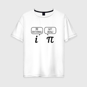 Женская футболка хлопок Oversize с принтом Be rational - Get real в Петрозаводске, 100% хлопок | свободный крой, круглый ворот, спущенный рукав, длина до линии бедер
 | алгебра | будь реалистом | математика | математические приколы | наука | научный юмор | приколы с числами | числа