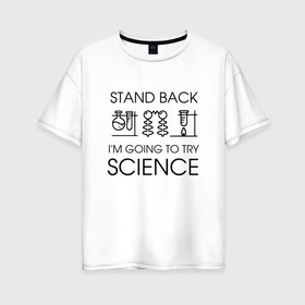 Женская футболка хлопок Oversize с принтом Наука на практике в Петрозаводске, 100% хлопок | свободный крой, круглый ворот, спущенный рукав, длина до линии бедер
 | geek | science | ботан | наука | научно популярный | научпоп | популярная наука | ученый