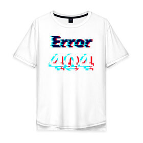 Мужская футболка хлопок Oversize с принтом Error 404 glitch в Петрозаводске, 100% хлопок | свободный крой, круглый ворот, “спинка” длиннее передней части | 