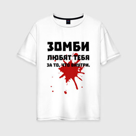 Женская футболка хлопок Oversize с принтом Зомби любят за то что внутри в Петрозаводске, 100% хлопок | свободный крой, круглый ворот, спущенный рукав, длина до линии бедер
 | зомби | зомбиапокалипсис | кровь | любовь | пятно крови | ужасы | ходячие мертвецы