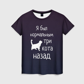 Женская футболка 3D с принтом Я был в норме три кота назад в Петрозаводске, 100% полиэфир ( синтетическое хлопкоподобное полотно) | прямой крой, круглый вырез горловины, длина до линии бедер | cats | normal | жизненно | жизнь | котики | коты | котэ | кошатник | кошатница | кошка | кошки | нормальный