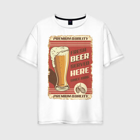 Женская футболка хлопок Oversize с принтом Fresh Beer в Петрозаводске, 100% хлопок | свободный крой, круглый ворот, спущенный рукав, длина до линии бедер
 | Тематика изображения на принте: beer | drink | напиток | подарок