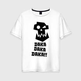 Женская футболка хлопок Oversize с принтом DAKA DAKA!! в Петрозаводске, 100% хлопок | свободный крой, круглый ворот, спущенный рукав, длина до линии бедер
 | 40000 | 40k | daka | game | ork | orks | warhammer | warhammer 40k | wh40k | игра | орки