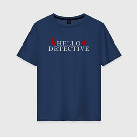 Женская футболка хлопок Oversize с принтом Hello Detective в Петрозаводске, 100% хлопок | свободный крой, круглый ворот, спущенный рукав, длина до линии бедер
 | дьявол | надпись | привет детекитв | рогатый | фраза | чёртик