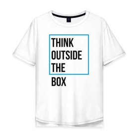 Мужская футболка хлопок Oversize с принтом Think outside the box в Петрозаводске, 100% хлопок | свободный крой, круглый ворот, “спинка” длиннее передней части | 