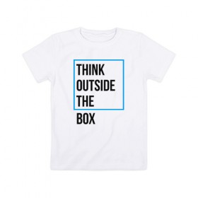 Детская футболка хлопок с принтом Think outside the box в Петрозаводске, 100% хлопок | круглый вырез горловины, полуприлегающий силуэт, длина до линии бедер | Тематика изображения на принте: 