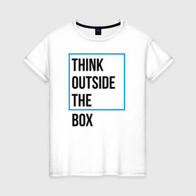 Женская футболка хлопок с принтом Think outside the box в Петрозаводске, 100% хлопок | прямой крой, круглый вырез горловины, длина до линии бедер, слегка спущенное плечо | 