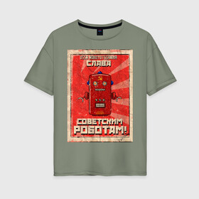Женская футболка хлопок Oversize с принтом Слава советским роботам! в Петрозаводске, 100% хлопок | свободный крой, круглый ворот, спущенный рукав, длина до линии бедер
 | poster | robot | soviet | ussr | бумажный | винтажный | затёртый | коммунизм | плакат | постер | робот | советский | ссср | старый | фантастика