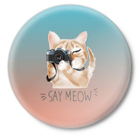Значок с принтом Say Meow в Петрозаводске,  металл | круглая форма, металлическая застежка в виде булавки | meow | кот | котенок | котик | котики | котятка | кошка | мяу | скажи мяу | фотоаппарат | фотограф