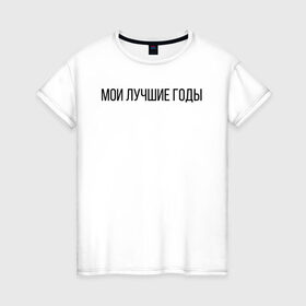 Женская футболка хлопок с принтом Мои лучшие годы в Петрозаводске, 100% хлопок | прямой крой, круглый вырез горловины, длина до линии бедер, слегка спущенное плечо | лучше годы | мои лучшие годы | молодость | хорошее время | хороший год