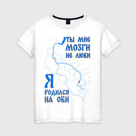 Женская футболка хлопок с принтом Я родился на Оби (Новосибирск) в Петрозаводске, 100% хлопок | прямой крой, круглый вырез горловины, длина до линии бедер, слегка спущенное плечо | новосиб | новосибирск | нск | нсо | обь | река | сибирь | сфо