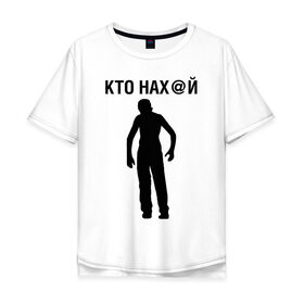 Мужская футболка хлопок Oversize с принтом КТО НАХ@Й в Петрозаводске, 100% хлопок | свободный крой, круглый ворот, “спинка” длиннее передней части | 