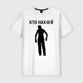 Мужская футболка премиум с принтом КТО НАХ@Й в Петрозаводске, 92% хлопок, 8% лайкра | приталенный силуэт, круглый вырез ворота, длина до линии бедра, короткий рукав | 