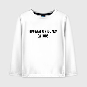 Детский лонгслив хлопок с принтом Продам футболку за 100S в Петрозаводске, 100% хлопок | круглый вырез горловины, полуприлегающий силуэт, длина до линии бедер | 100 | буква | буквы | за | надписи | надпись | предложение | предложения | прикол | приколы | прикольная | провокация | продам | розыгрыш | розыгрыши | текст | текста | тексты | футболку | юмор