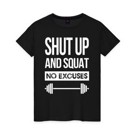 Женская футболка хлопок с принтом Shut Up and squat в Петрозаводске, 100% хлопок | прямой крой, круглый вырез горловины, длина до линии бедер, слегка спущенное плечо | no excuses | powerliting | shut up | squat