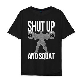 Мужская футболка хлопок Oversize с принтом Shut up and ssquat в Петрозаводске, 100% хлопок | свободный крой, круглый ворот, “спинка” длиннее передней части | lift | powerlifting | shut up | squat | приседание со штангой