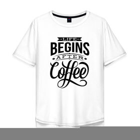 Мужская футболка хлопок Oversize с принтом Жизнь начинается после кофе в Петрозаводске, 100% хлопок | свободный крой, круглый ворот, “спинка” длиннее передней части | 