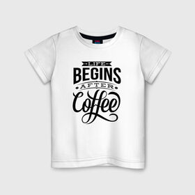 Детская футболка хлопок с принтом Жизнь начинается после кофе в Петрозаводске, 100% хлопок | круглый вырез горловины, полуприлегающий силуэт, длина до линии бедер | 