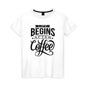 Женская футболка хлопок с принтом Жизнь начинается после кофе в Петрозаводске, 100% хлопок | прямой крой, круглый вырез горловины, длина до линии бедер, слегка спущенное плечо | 