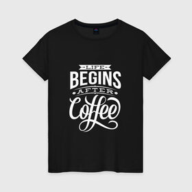 Женская футболка хлопок с принтом Жизнь начинается после кофе в Петрозаводске, 100% хлопок | прямой крой, круглый вырез горловины, длина до линии бедер, слегка спущенное плечо | Тематика изображения на принте: дизайнер | жиза | жизнь | зож | кофе | кофэ | программист | сон | студент | утро