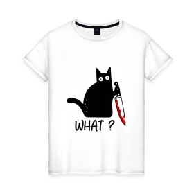 Женская футболка хлопок с принтом What cat в Петрозаводске, 100% хлопок | прямой крой, круглый вырез горловины, длина до линии бедер, слегка спущенное плечо | cat | kitten | knife | what | кот | котёнок | кошка | кровь | нож | что
