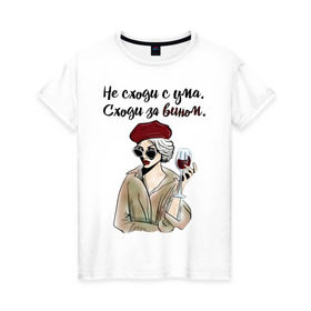 Женская футболка хлопок с принтом Не сходи с ума, сходи за вином! в Петрозаводске, 100% хлопок | прямой крой, круглый вырез горловины, длина до линии бедер, слегка спущенное плечо | wine | бокал | винишко | вино | винцо | не ной