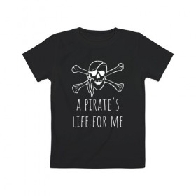 Детская футболка хлопок с принтом A pirate`s life for me в Петрозаводске, 100% хлопок | круглый вырез горловины, полуприлегающий силуэт, длина до линии бедер | a pirates life for me | jolly roger | pirate | skull | веселый роджер | пират | пиратская жизнь | пираты | череп | череп и кости