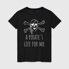 Женская футболка хлопок с принтом A pirate`s life for me в Петрозаводске, 100% хлопок | прямой крой, круглый вырез горловины, длина до линии бедер, слегка спущенное плечо | Тематика изображения на принте: a pirates life for me | jolly roger | pirate | skull | веселый роджер | пират | пиратская жизнь | пираты | череп | череп и кости