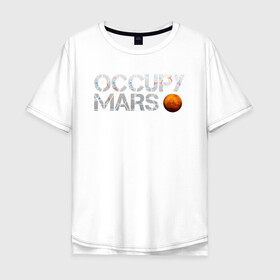 Мужская футболка хлопок Oversize с принтом OCCUPY MARS в Петрозаводске, 100% хлопок | свободный крой, круглый ворот, “спинка” длиннее передней части | cosmos | elon musk | galaxy | mars | robot | rockets | space | space x | tesla | universe | андроид | галактика | илон маск | космос | марс | пришельцы | ракеты | робот | спейс икс | тесла