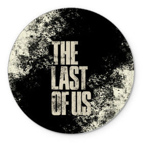 Коврик для мышки круглый с принтом THE LAST OF US в Петрозаводске, резина и полиэстер | круглая форма, изображение наносится на всю лицевую часть | game | horror | survival horror | the last | the last of us | the last of us remastered | игра | компьютерная игра | экшн