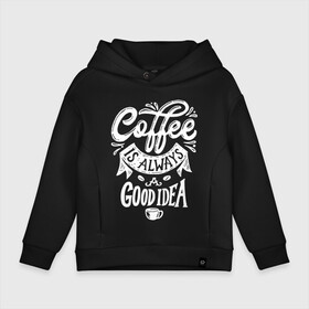 Детское худи Oversize хлопок с принтом Coffee is always a good idea в Петрозаводске, френч-терри — 70% хлопок, 30% полиэстер. Мягкий теплый начес внутри —100% хлопок | боковые карманы, эластичные манжеты и нижняя кромка, капюшон на магнитной кнопке | Тематика изображения на принте: cofe | coffe | coffee | кофе | кофеин