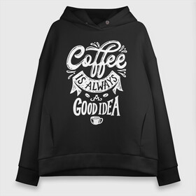 Женское худи Oversize хлопок с принтом Coffee is always a good idea в Петрозаводске, френч-терри — 70% хлопок, 30% полиэстер. Мягкий теплый начес внутри —100% хлопок | боковые карманы, эластичные манжеты и нижняя кромка, капюшон на магнитной кнопке | Тематика изображения на принте: cofe | coffe | coffee | кофе | кофеин